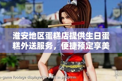 淮安地区蛋糕店提供生日蛋糕外送服务，便捷预定享美味佳品