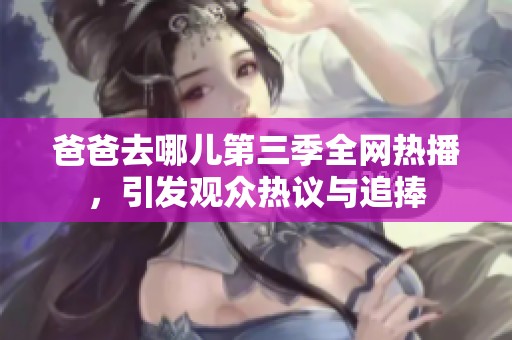 爸爸去哪儿第三季全网热播，引发观众热议与追捧