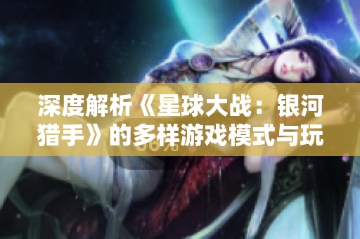 深度解析《星球大战：银河猎手》的多样游戏模式与玩法特色