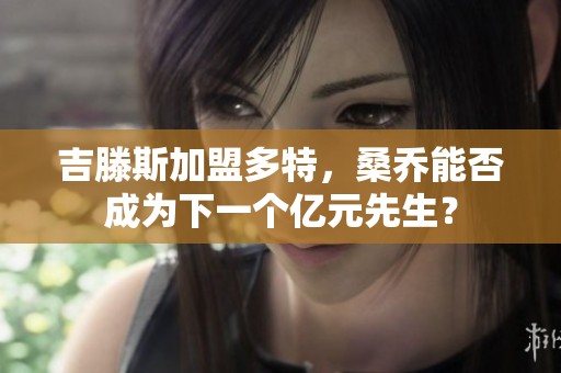 吉滕斯加盟多特，桑乔能否成为下一个亿元先生？