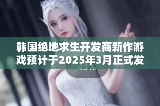 韩国绝地求生开发商新作游戏预计于2025年3月正式发布