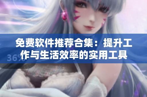 免费软件推荐合集：提升工作与生活效率的实用工具