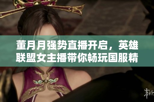 董月月强势直播开启，英雄联盟女主播带你畅玩国服精彩战局
