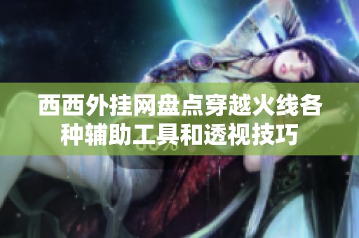 西西外挂网盘点穿越火线各种辅助工具和透视技巧