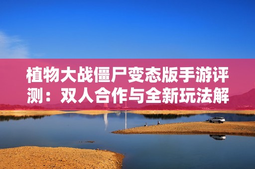 植物大战僵尸变态版手游评测：双人合作与全新玩法解析