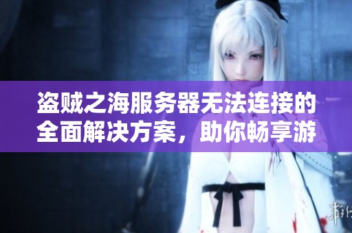 盗贼之海服务器无法连接的全面解决方案，助你畅享游戏乐趣