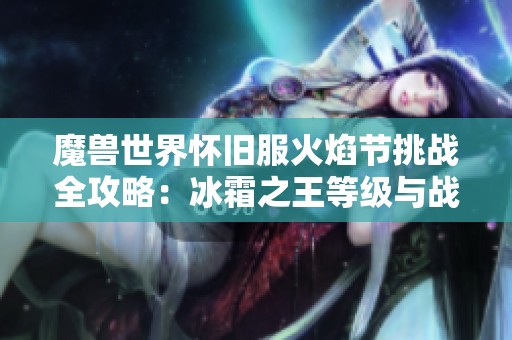 魔兽世界怀旧服火焰节挑战全攻略：冰霜之王等级与战斗技巧解析