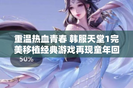 重温热血青春 韩服天堂1完美移植经典游戏再现童年回忆