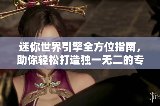 迷你世界引擎全方位指南，助你轻松打造独一无二的专属载具