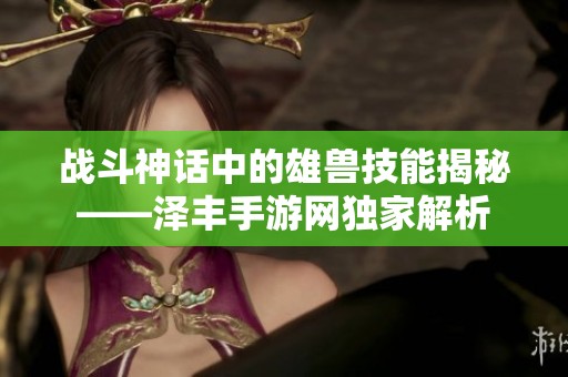 战斗神话中的雄兽技能揭秘——泽丰手游网独家解析