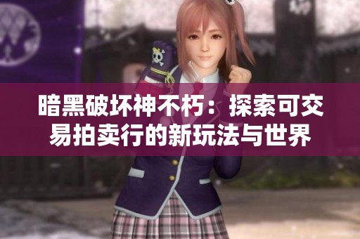 暗黑破坏神不朽：探索可交易拍卖行的新玩法与世界