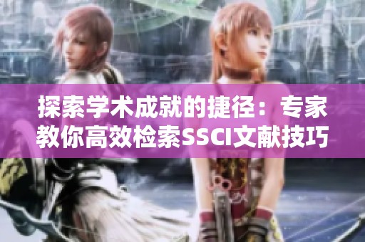 探索学术成就的捷径：专家教你高效检索SSCI文献技巧