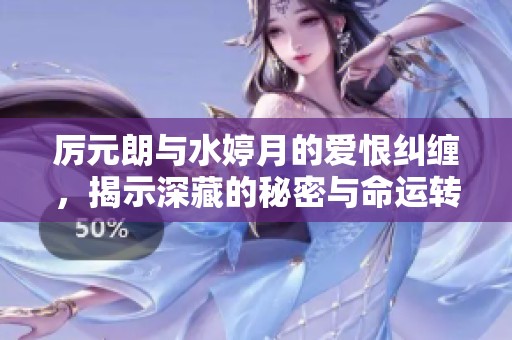 厉元朗与水婷月的爱恨纠缠，揭示深藏的秘密与命运转折