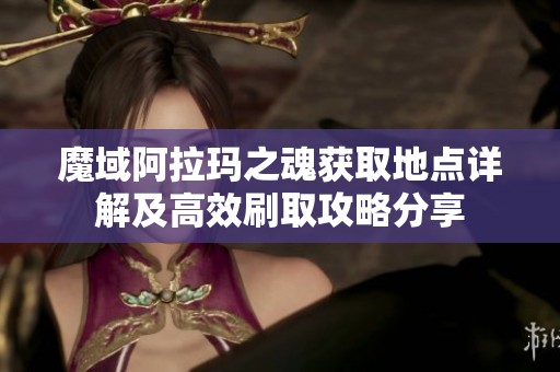 魔域阿拉玛之魂获取地点详解及高效刷取攻略分享
