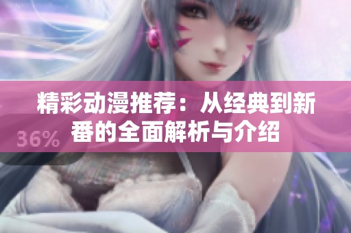精彩动漫推荐：从经典到新番的全面解析与介绍