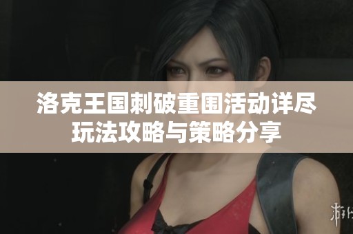 洛克王国刺破重围活动详尽玩法攻略与策略分享
