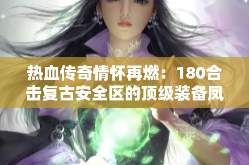 热血传奇情怀再燃：180合击复古安全区的顶级装备凤天华丽登场