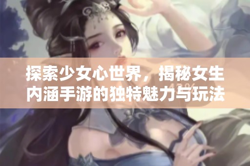 探索少女心世界，揭秘女生内涵手游的独特魅力与玩法