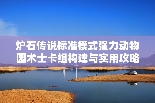 炉石传说标准模式强力动物园术士卡组构建与实用攻略分享