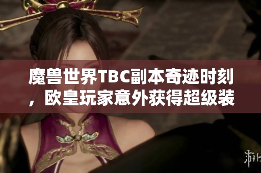 魔兽世界TBC副本奇迹时刻，欧皇玩家意外获得超级装备的精彩瞬间！