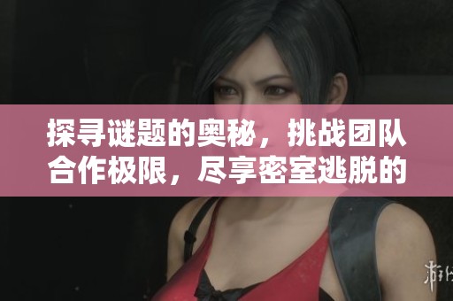 探寻谜题的奥秘，挑战团队合作极限，尽享密室逃脱的乐趣之旅