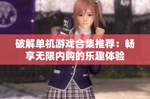 破解单机游戏合集推荐：畅享无限内购的乐趣体验