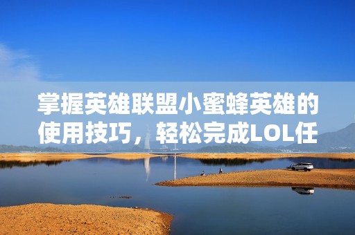 掌握英雄联盟小蜜蜂英雄的使用技巧，轻松完成LOL任务攻略