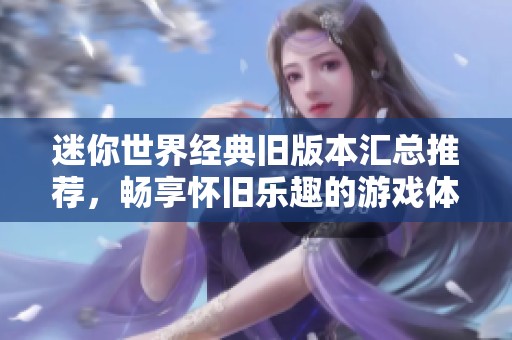 迷你世界经典旧版本汇总推荐，畅享怀旧乐趣的游戏体验