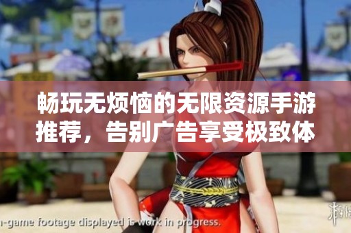 畅玩无烦恼的无限资源手游推荐，告别广告享受极致体验