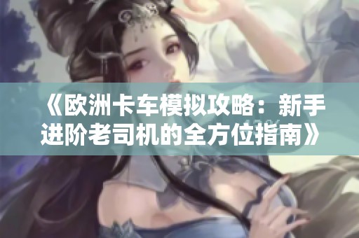 《欧洲卡车模拟攻略：新手进阶老司机的全方位指南》