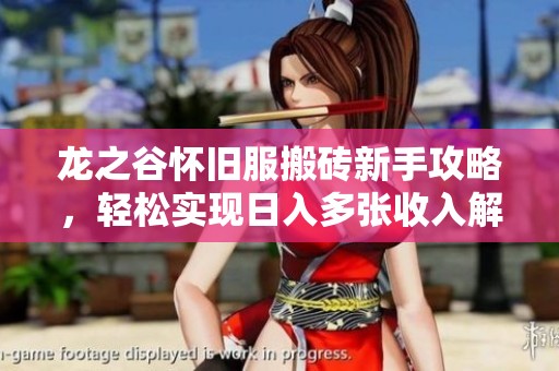 龙之谷怀旧服搬砖新手攻略，轻松实现日入多张收入解析