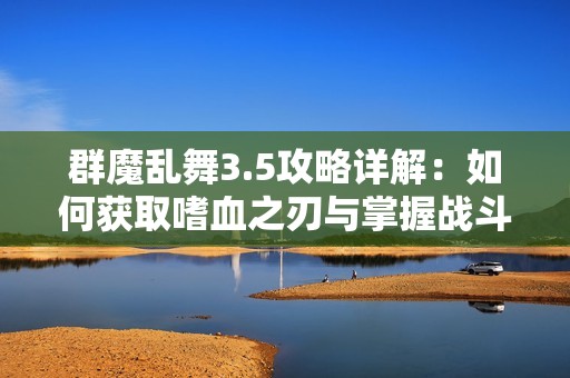 群魔乱舞3.5攻略详解：如何获取嗜血之刃与掌握战斗节奏技巧