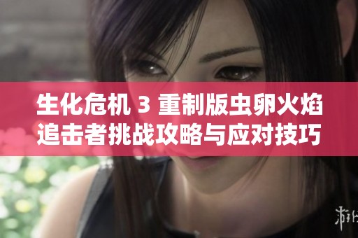 生化危机 3 重制版虫卵火焰追击者挑战攻略与应对技巧分享