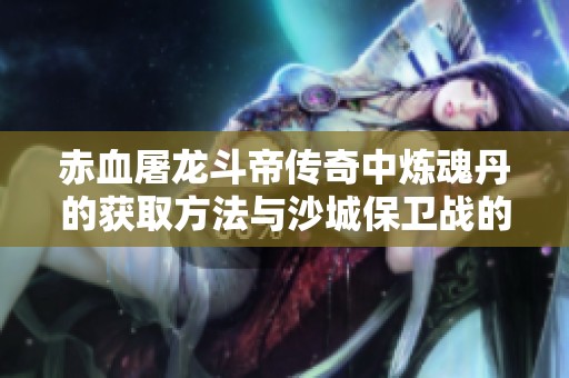 赤血屠龙斗帝传奇中炼魂丹的获取方法与沙城保卫战的魂珠解析