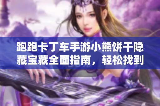 跑跑卡丁车手游小熊饼干隐藏宝藏全面指南，轻松找到位置技巧