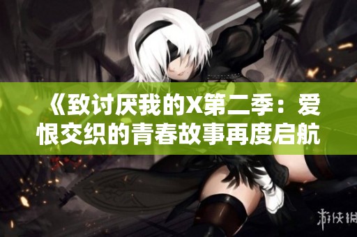 《致讨厌我的X第二季：爱恨交织的青春故事再度启航》