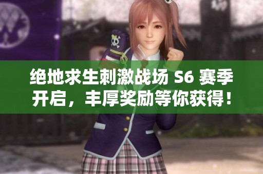 绝地求生刺激战场 S6 赛季开启，丰厚奖励等你获得！