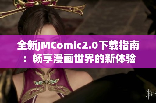 全新JMComic2.0下载指南：畅享漫画世界的新体验
