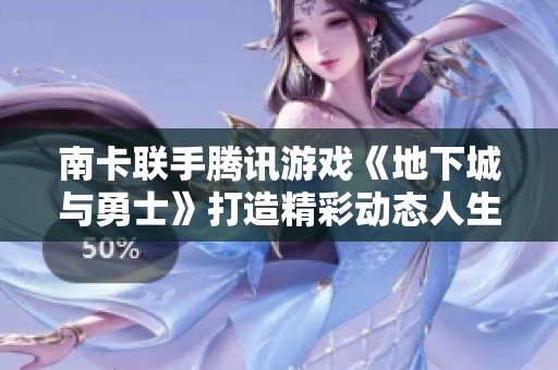 南卡联手腾讯游戏《地下城与勇士》打造精彩动态人生活动