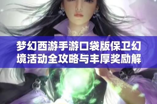 梦幻西游手游口袋版保卫幻境活动全攻略与丰厚奖励解析