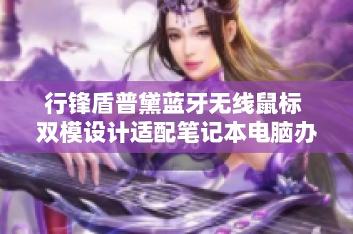 行锋盾普黛蓝牙无线鼠标 双模设计适配笔记本电脑办公使用