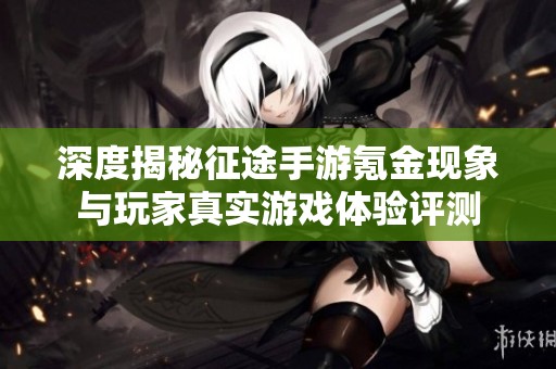 深度揭秘征途手游氪金现象与玩家真实游戏体验评测