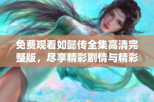 免费观看如懿传全集高清完整版，尽享精彩剧情与精彩演绎
