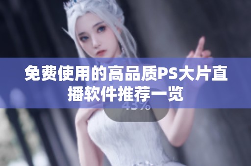 免费使用的高品质PS大片直播软件推荐一览