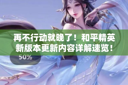 再不行动就晚了！和平精英新版本更新内容详解速览！