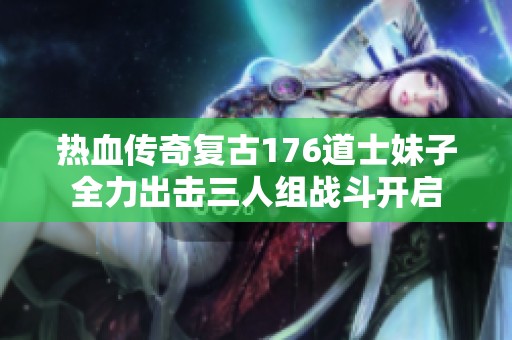 热血传奇复古176道士妹子全力出击三人组战斗开启