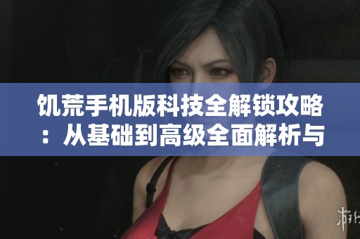 饥荒手机版科技全解锁攻略：从基础到高级全面解析与技巧分享