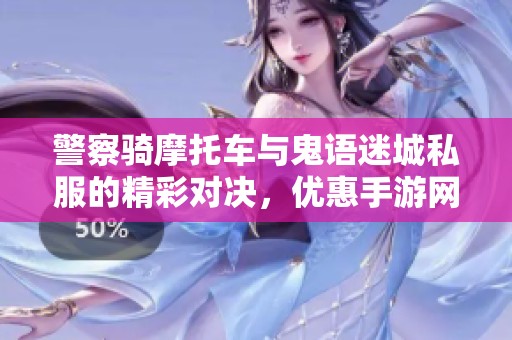 警察骑摩托车与鬼语迷城私服的精彩对决，优惠手游网推荐