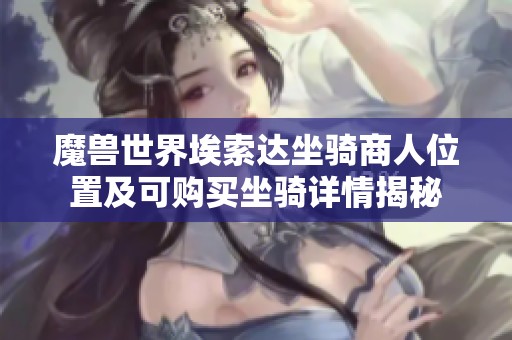 魔兽世界埃索达坐骑商人位置及可购买坐骑详情揭秘