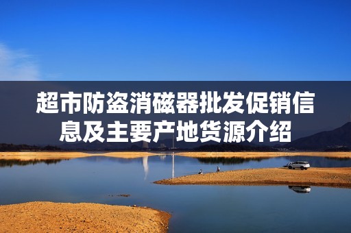 超市防盗消磁器批发促销信息及主要产地货源介绍